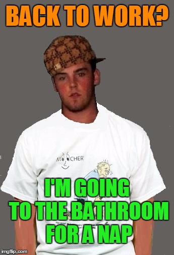 warmer season Scumbag Steve | BACK TO WORK? I'M GOING TO THE BATHROOM FOR A NAP | image tagged in warmer season scumbag steve | made w/ Imgflip meme maker