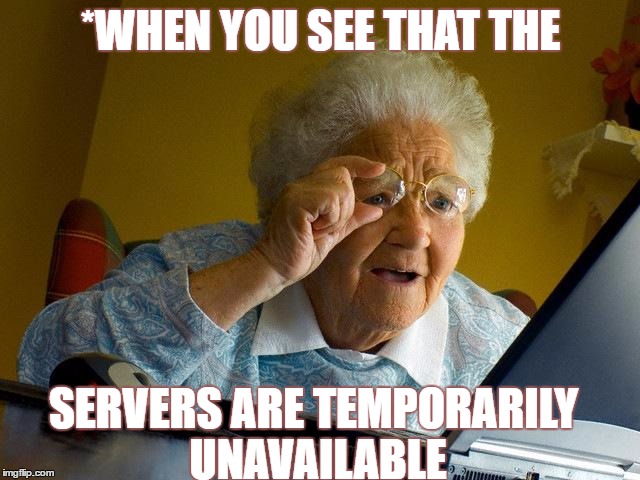 Grandma Finds The Internet Meme | *WHEN YOU SEE THAT THE; SERVERS ARE TEMPORARILY UNAVAILABLE | image tagged in memes,grandma finds the internet | made w/ Imgflip meme maker