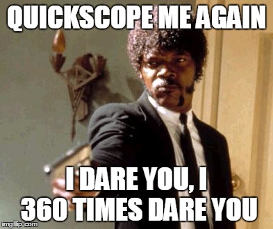 Say That Again I Dare You Meme | QUICKSCOPE ME AGAIN; I DARE YOU, I 360 TIMES DARE YOU | image tagged in memes,say that again i dare you | made w/ Imgflip meme maker