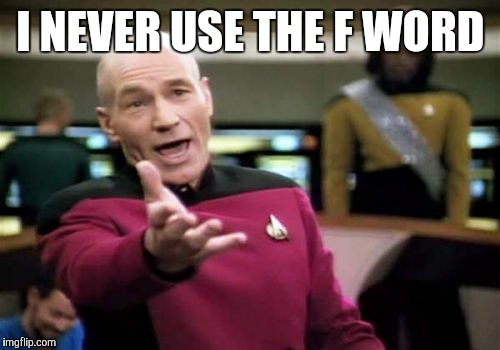 Picard Wtf Meme | I NEVER USE THE F WORD | image tagged in memes,picard wtf | made w/ Imgflip meme maker