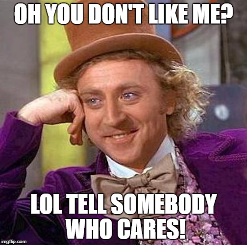 Creepy Condescending Wonka | OH YOU DON'T LIKE ME? LOL TELL SOMEBODY WHO CARES! | image tagged in memes,creepy condescending wonka | made w/ Imgflip meme maker