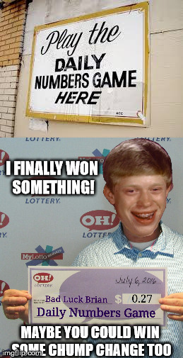 Log In Daily To Imgflip To Get Your Winning Lottery Ticket Numbers - The REAL Reason For All Those Numbered Memes :) | I FINALLY WON SOMETHING! MAYBE YOU COULD WIN SOME CHUMP CHANGE TOO | image tagged in bad luck brian,funny memes | made w/ Imgflip meme maker