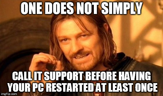 You will get the obvious question anyway | ONE DOES NOT SIMPLY; CALL IT SUPPORT BEFORE HAVING YOUR PC RESTARTED AT LEAST ONCE | image tagged in memes,one does not simply,computer,help | made w/ Imgflip meme maker