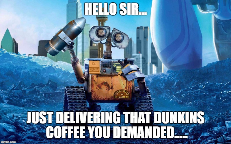 Robot Dunkin | HELLO SIR... JUST DELIVERING THAT DUNKINS COFFEE YOU DEMANDED..... | image tagged in coffee delivery | made w/ Imgflip meme maker