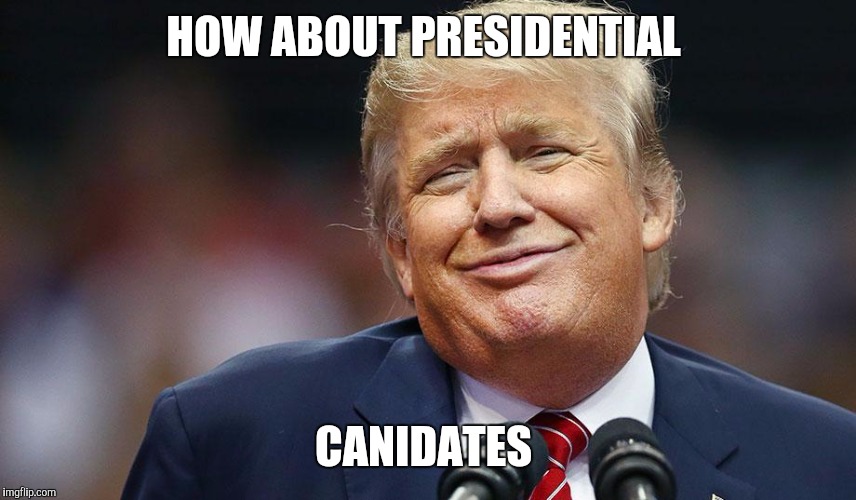 HOW ABOUT PRESIDENTIAL CANIDATES | made w/ Imgflip meme maker