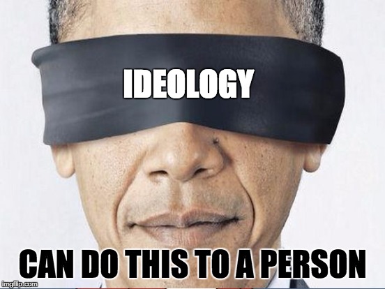 The problem with ideology: when faced with a choice between believing a theory or its own two eyes, it goes with the theory. | IDEOLOGY; CAN DO THIS TO A PERSON | image tagged in obama,politics,political correctness | made w/ Imgflip meme maker