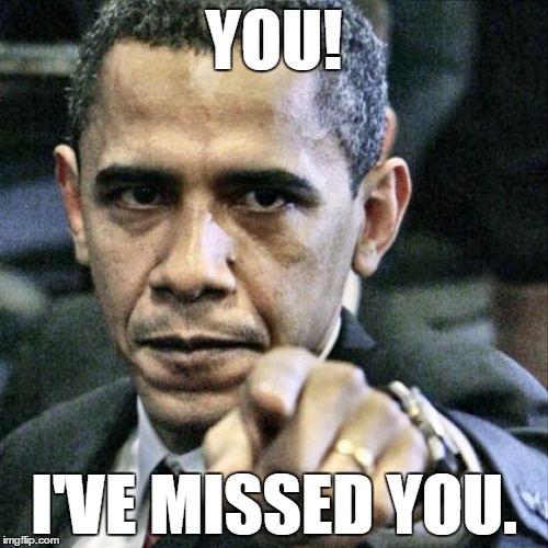 Pissed Off Obama | YOU! I'VE MISSED YOU. | image tagged in memes,pissed off obama | made w/ Imgflip meme maker