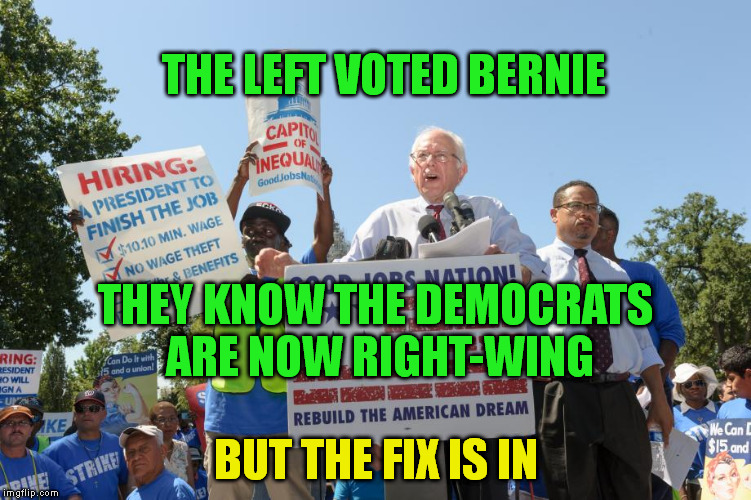 THE LEFT VOTED BERNIE BUT THE FIX IS IN THEY KNOW THE DEMOCRATS ARE NOW RIGHT-WING | made w/ Imgflip meme maker