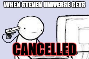 Computer Suicide | WHEN STEVEN UNIVERSE GETS; CANCELLED | image tagged in computer suicide | made w/ Imgflip meme maker