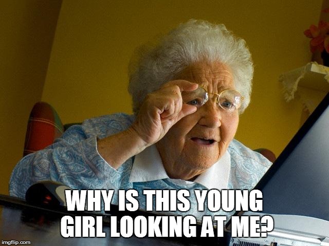 Grandma Finds The Internet Meme | WHY IS THIS YOUNG GIRL LOOKING AT ME? | image tagged in memes,grandma finds the internet | made w/ Imgflip meme maker