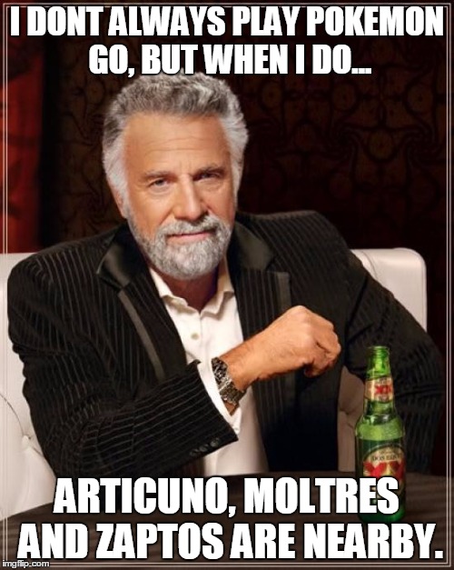 The Most Interesting Man In The World | I DONT ALWAYS PLAY POKEMON GO, BUT WHEN I DO... ARTICUNO, MOLTRES AND ZAPTOS ARE NEARBY. | image tagged in memes,the most interesting man in the world | made w/ Imgflip meme maker