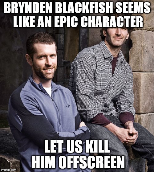 D&D BEING TROLLS | BRYNDEN BLACKFISH SEEMS LIKE AN EPIC CHARACTER; LET US KILL HIM OFFSCREEN | image tagged in game of thrones | made w/ Imgflip meme maker