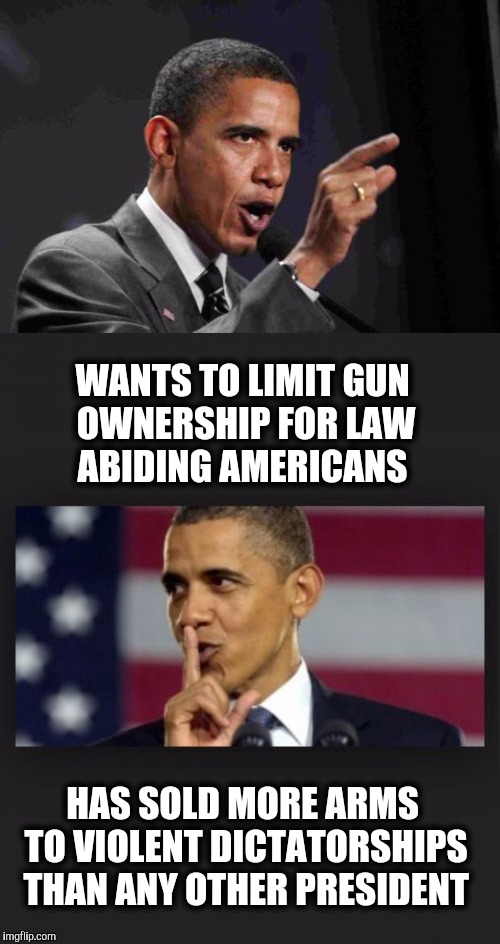 Domestic Pacifist.  International arms dealer. | WANTS TO LIMIT GUN OWNERSHIP FOR LAW ABIDING AMERICANS; HAS SOLD MORE ARMS TO VIOLENT DICTATORSHIPS THAN ANY OTHER PRESIDENT | image tagged in guns,obama shhhhh,wars,barack obama | made w/ Imgflip meme maker