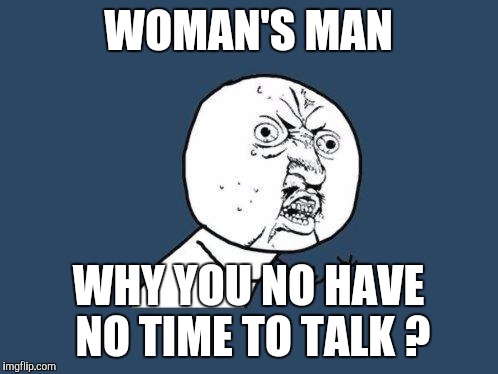 No one under thirty will get this | WOMAN'S MAN; WHY YOU NO HAVE NO TIME TO TALK ? | image tagged in why you no,funny memes,saturday night fever | made w/ Imgflip meme maker