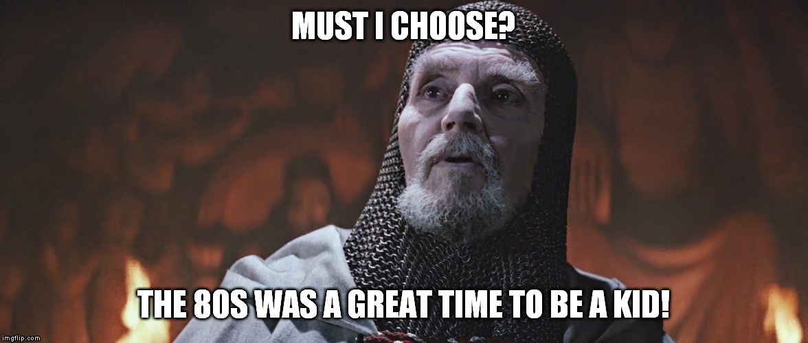 MUST I CHOOSE? THE 80S WAS A GREAT TIME TO BE A KID! | made w/ Imgflip meme maker