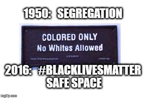 Blacklivesmatter | 1950:   SEGREGATION; 2016:   #BLACKLIVESMATTER SAFE SPACE | image tagged in sjw,blm,black lives matter,racist,racism,regressive left | made w/ Imgflip meme maker