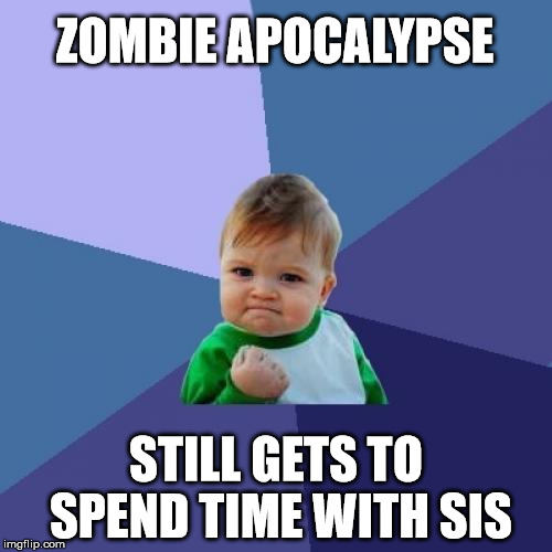 Success Kid | ZOMBIE APOCALYPSE; STILL GETS TO SPEND TIME WITH SIS | image tagged in memes,success kid | made w/ Imgflip meme maker