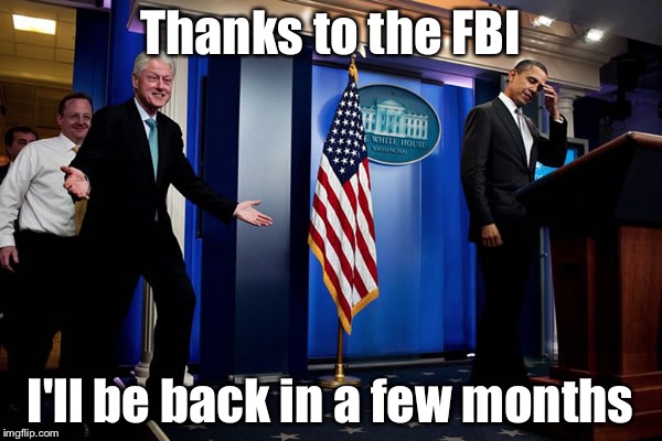 So the FBI is going to leave the judgement up to We The People | Thanks to the FBI; I'll be back in a few months | image tagged in bill upstages obama,hillary clinton,fbi,memes | made w/ Imgflip meme maker