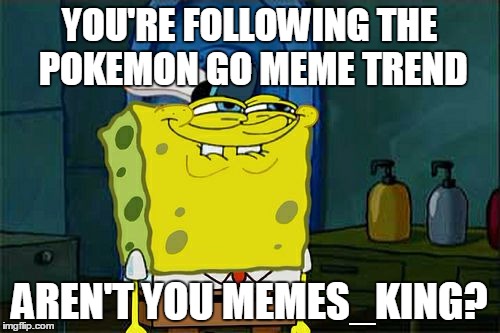 Don't You Squidward Meme | YOU'RE FOLLOWING THE POKEMON GO MEME TREND AREN'T YOU MEMES_KING? | image tagged in memes,dont you squidward | made w/ Imgflip meme maker