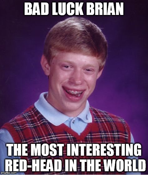 Bad Luck Brian Meme | BAD LUCK BRIAN; THE MOST INTERESTING RED-HEAD IN THE WORLD | image tagged in memes,bad luck brian | made w/ Imgflip meme maker