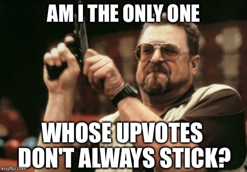 Am I The Only One Around Here Meme | AM I THE ONLY ONE WHOSE UPVOTES DON'T ALWAYS STICK? | image tagged in memes,am i the only one around here | made w/ Imgflip meme maker