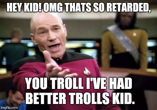 Picard Wtf Meme | HEY KID! OMG THATS SO RETARDED, YOU TROLL I'VE HAD BETTER TROLLS KID. | image tagged in memes,picard wtf | made w/ Imgflip meme maker