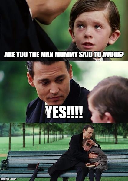 Finding Neverland | ARE YOU THE MAN MUMMY SAID TO AVOID? YES!!!! | image tagged in memes,finding neverland | made w/ Imgflip meme maker