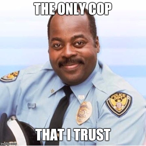 THE ONLY COP; THAT I TRUST | image tagged in police brutality | made w/ Imgflip meme maker