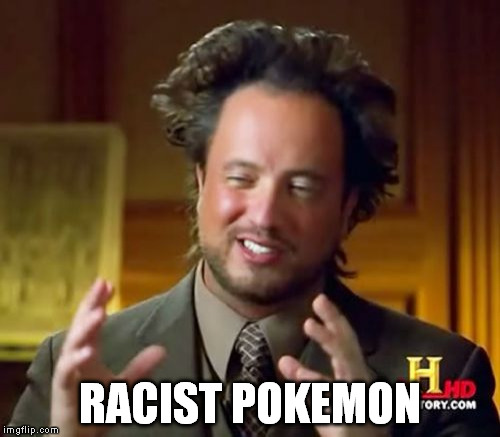 The only two things on the internet right now combined into one. | RACIST POKEMON | image tagged in memes,ancient aliens,pokemon,racist | made w/ Imgflip meme maker