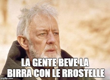 ABRUZZO FAIL | LA GENTE BEVE LA BIRRA CON LE RROSTELLE | image tagged in memes,obi wan kenobi | made w/ Imgflip meme maker