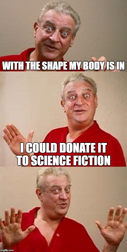 bad pun Dangerfield  | WITH THE SHAPE MY BODY IS IN; I COULD DONATE IT TO SCIENCE FICTION | image tagged in bad pun dangerfield | made w/ Imgflip meme maker