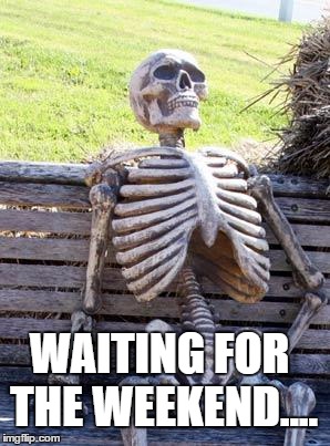 Waiting Skeleton Meme | WAITING FOR THE WEEKEND.... | image tagged in memes,waiting skeleton | made w/ Imgflip meme maker