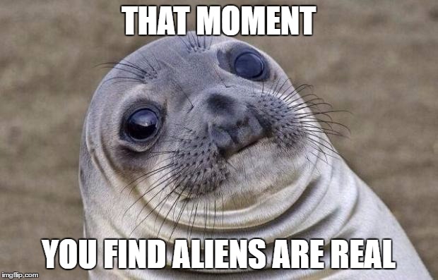 Awkward Moment Sealion | THAT MOMENT; YOU FIND ALIENS ARE REAL | image tagged in memes,awkward moment sealion | made w/ Imgflip meme maker