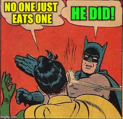 Batman Slapping Robin Meme | NO ONE JUST EATS ONE HE DID! | image tagged in memes,batman slapping robin | made w/ Imgflip meme maker