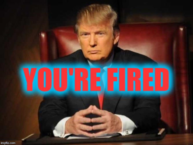 Trump | YOU'RE FIRED | image tagged in trump | made w/ Imgflip meme maker