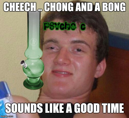 CHEECH .. CHONG AND A BONG SOUNDS LIKE A GOOD TIME | made w/ Imgflip meme maker