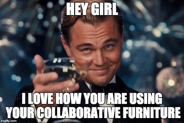 Leonardo Dicaprio Cheers Meme | HEY GIRL; I LOVE HOW YOU ARE USING YOUR COLLABORATIVE FURNITURE | image tagged in memes,leonardo dicaprio cheers | made w/ Imgflip meme maker