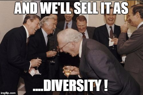 Laughing Men In Suits | AND WE'LL SELL IT AS; ....DIVERSITY ! | image tagged in memes,laughing men in suits | made w/ Imgflip meme maker