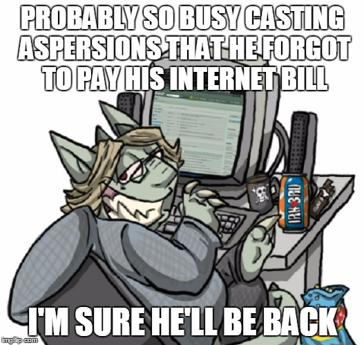 PROBABLY SO BUSY CASTING ASPERSIONS THAT HE FORGOT TO PAY HIS INTERNET BILL I'M SURE HE'LL BE BACK | made w/ Imgflip meme maker