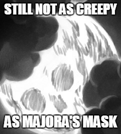 STILL NOT AS CREEPY; AS MAJORA'S MASK | image tagged in skull moon | made w/ Imgflip meme maker