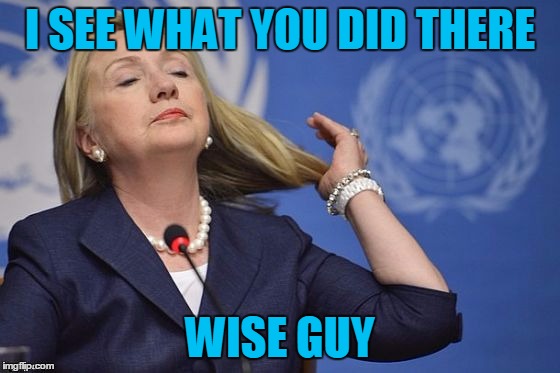 Hillary | I SEE WHAT YOU DID THERE WISE GUY | image tagged in hillary | made w/ Imgflip meme maker
