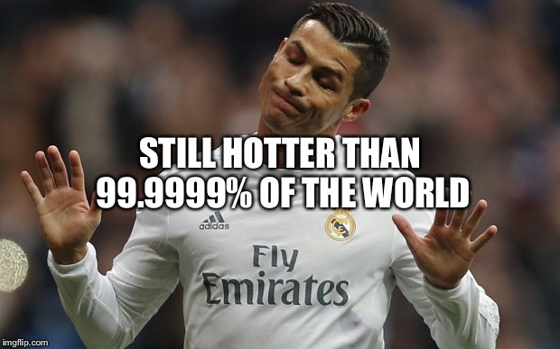 No up votes for Ronaldo. You're just jealous.  | STILL HOTTER THAN 99.9999% OF THE WORLD | made w/ Imgflip meme maker