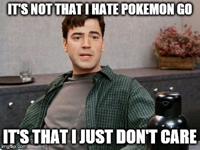 office space peter 1 | IT'S NOT THAT I HATE POKEMON GO; IT'S THAT I JUST DON'T CARE | image tagged in office space peter 1 | made w/ Imgflip meme maker
