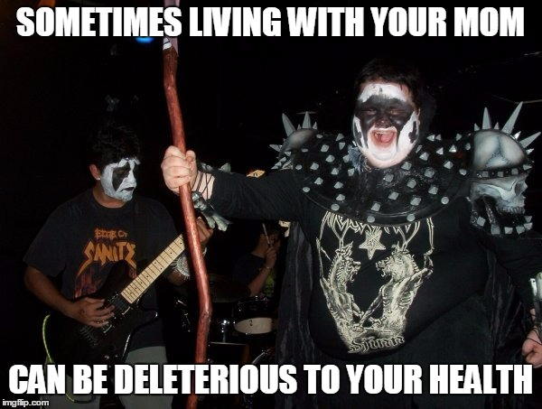 SOMETIMES LIVING WITH YOUR MOM CAN BE DELETERIOUS TO YOUR HEALTH | made w/ Imgflip meme maker