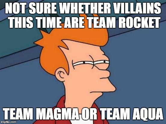 Futurama Fry | NOT SURE WHETHER VILLAINS THIS TIME ARE TEAM ROCKET; TEAM MAGMA OR TEAM AQUA | image tagged in memes,futurama fry | made w/ Imgflip meme maker