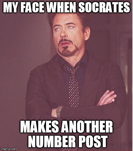 Face You Make Robert Downey Jr | MY FACE WHEN SOCRATES; MAKES ANOTHER NUMBER POST | image tagged in memes,face you make robert downey jr | made w/ Imgflip meme maker