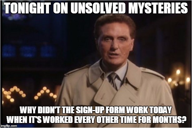robert stack | TONIGHT ON UNSOLVED MYSTERIES; WHY DIDN'T THE SIGN-UP FORM WORK TODAY WHEN IT'S WORKED EVERY OTHER TIME FOR MONTHS? | image tagged in robert stack | made w/ Imgflip meme maker