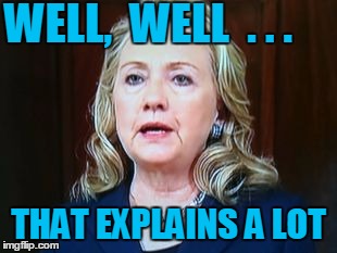 WELL,  WELL  . . . THAT EXPLAINS A LOT | image tagged in hillary | made w/ Imgflip meme maker
