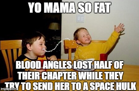 Yo Mamas So Fat Meme | YO MAMA SO FAT; BLOOD ANGLES LOST HALF OF THEIR CHAPTER WHILE THEY TRY TO SEND HER TO A SPACE HULK | image tagged in memes,yo mamas so fat | made w/ Imgflip meme maker