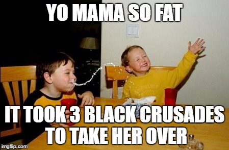 Yo Mamas So Fat Meme | YO MAMA SO FAT; IT TOOK 3 BLACK CRUSADES TO TAKE HER OVER | image tagged in memes,yo mamas so fat | made w/ Imgflip meme maker